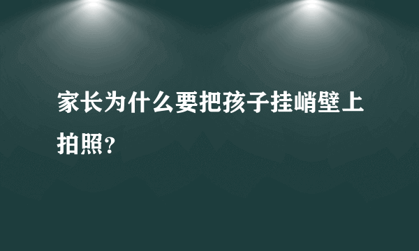 家长为什么要把孩子挂峭壁上拍照？