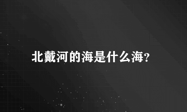 北戴河的海是什么海？