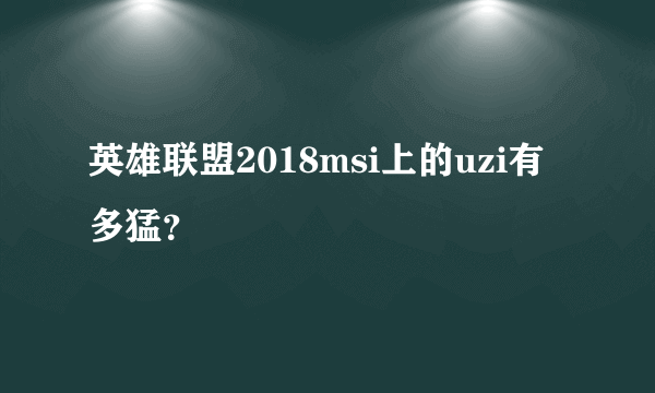 英雄联盟2018msi上的uzi有多猛？