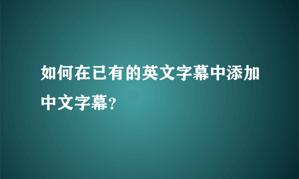 如何在已有的英文字幕中添加中文字幕？