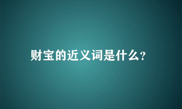 财宝的近义词是什么？