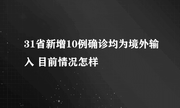 31省新增10例确诊均为境外输入 目前情况怎样