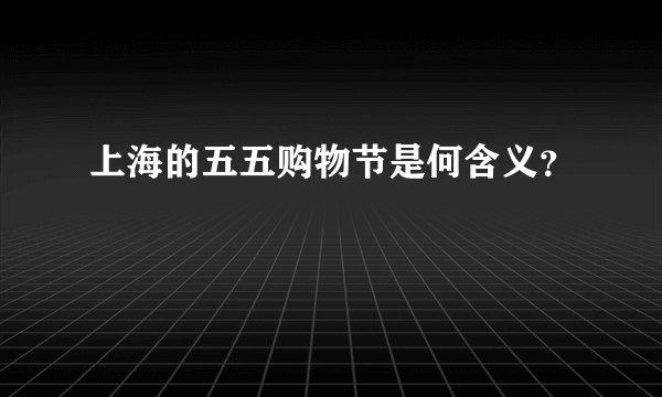 上海的五五购物节是何含义？