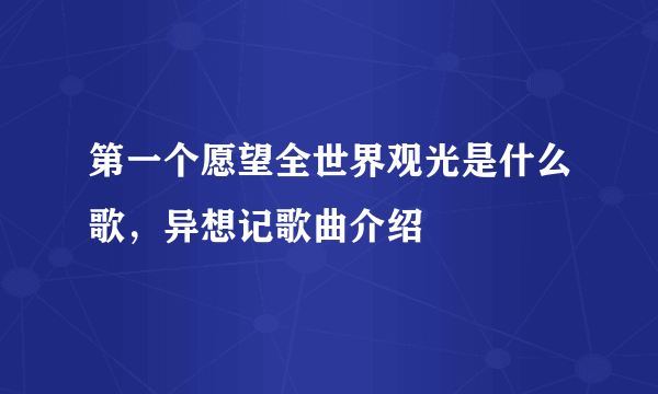 第一个愿望全世界观光是什么歌，异想记歌曲介绍