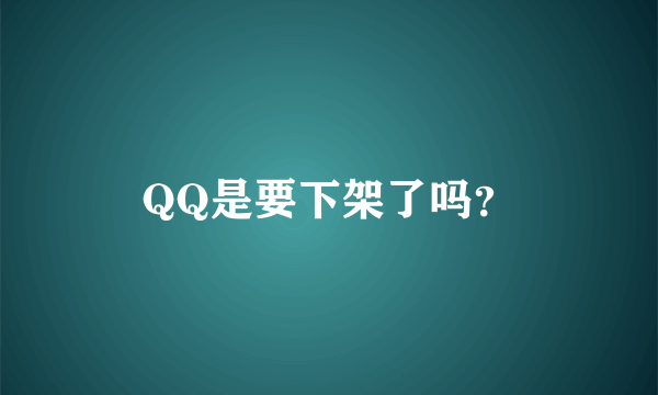 QQ是要下架了吗？