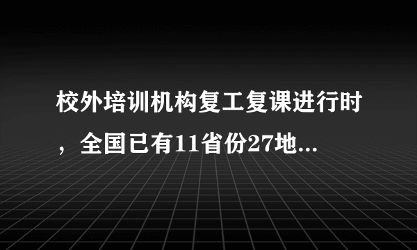 校外培训机构复工复课进行时，全国已有11省份27地明确时间