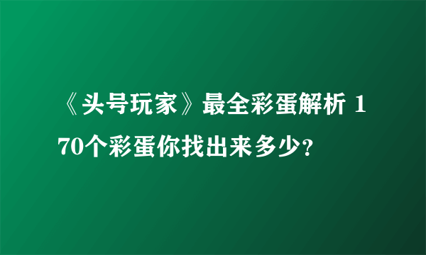 《头号玩家》最全彩蛋解析 170个彩蛋你找出来多少？