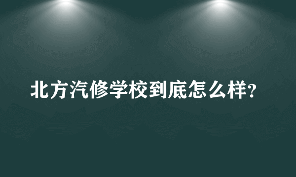 北方汽修学校到底怎么样？