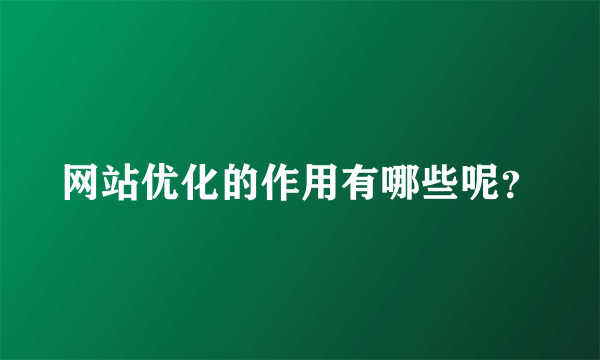 网站优化的作用有哪些呢？