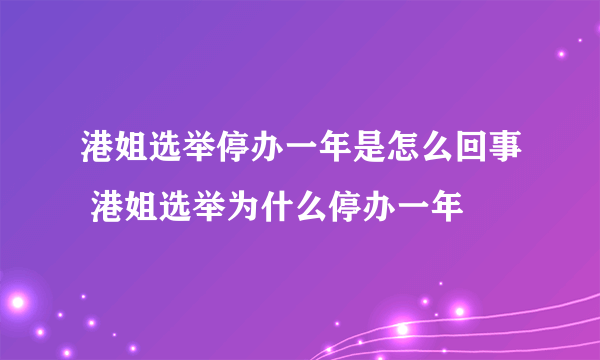 港姐选举停办一年是怎么回事 港姐选举为什么停办一年