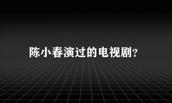 陈小春演过的电视剧？