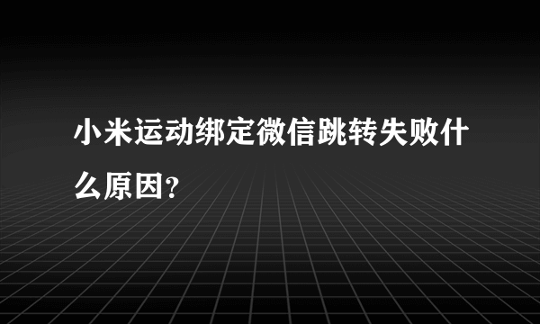 小米运动绑定微信跳转失败什么原因？