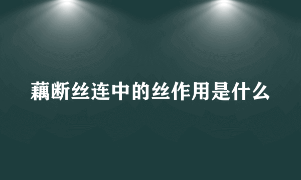 藕断丝连中的丝作用是什么