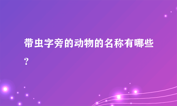 带虫字旁的动物的名称有哪些？