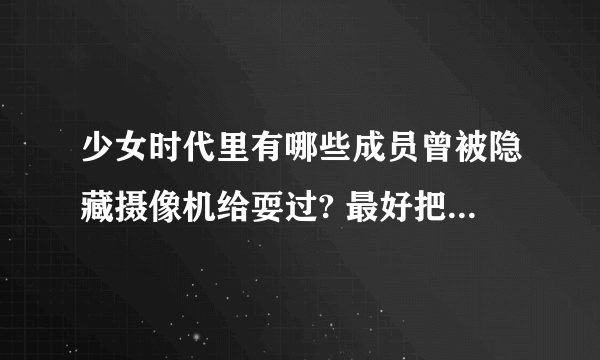 少女时代里有哪些成员曾被隐藏摄像机给耍过? 最好把是那一期节目说一下