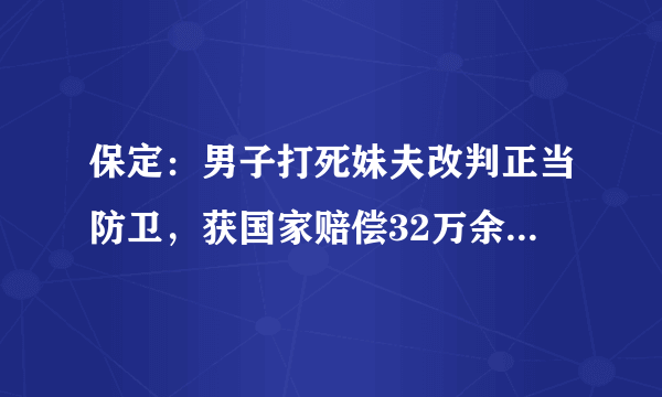 保定：男子打死妹夫改判正当防卫，获国家赔偿32万余元, 你怎么看？