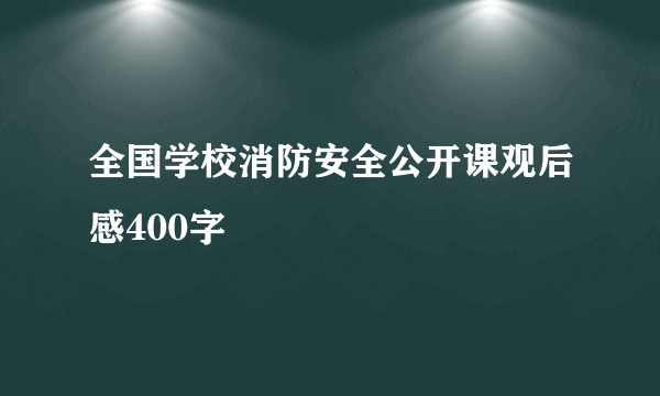 全国学校消防安全公开课观后感400字