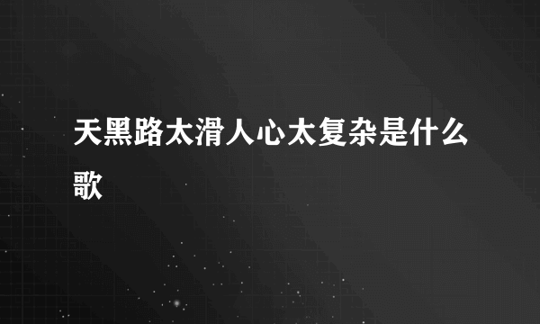 天黑路太滑人心太复杂是什么歌