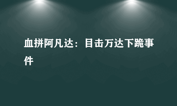 血拼阿凡达：目击万达下跪事件