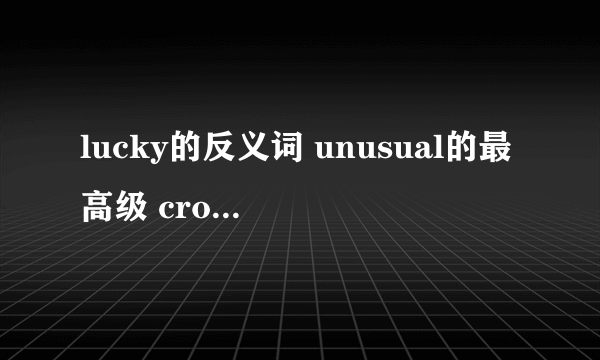 lucky的反义词 unusual的最高级 cross的 副词