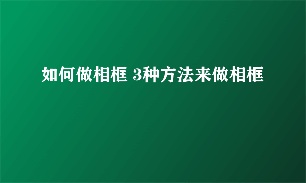 如何做相框 3种方法来做相框