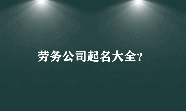 劳务公司起名大全？