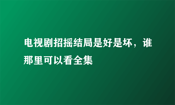 电视剧招摇结局是好是坏，谁那里可以看全集