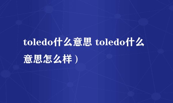 toledo什么意思 toledo什么意思怎么样）