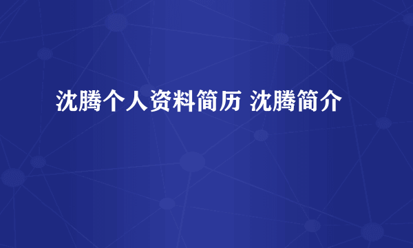 沈腾个人资料简历 沈腾简介