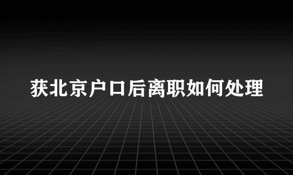 获北京户口后离职如何处理