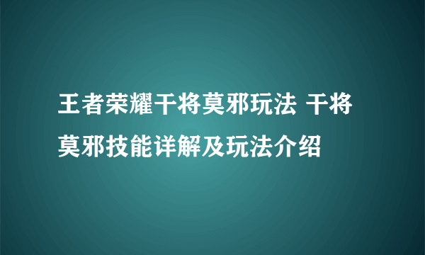 王者荣耀干将莫邪玩法 干将莫邪技能详解及玩法介绍