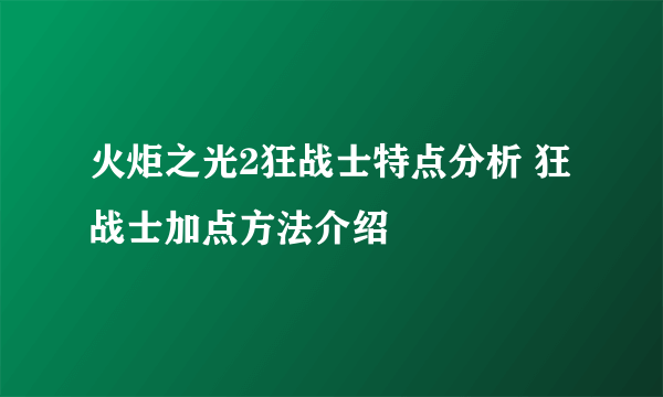 火炬之光2狂战士特点分析 狂战士加点方法介绍