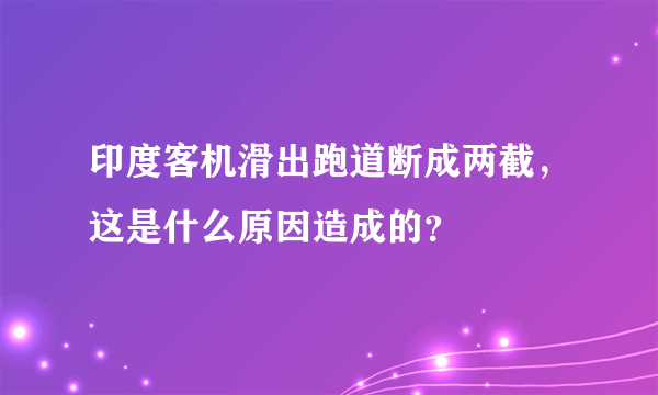 印度客机滑出跑道断成两截，这是什么原因造成的？