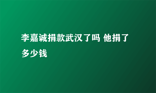 李嘉诚捐款武汉了吗 他捐了多少钱