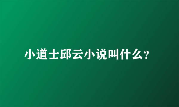 小道士邱云小说叫什么？