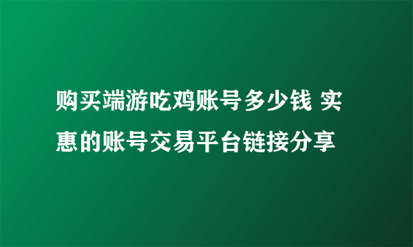 购买端游吃鸡账号多少钱 实惠的账号交易平台链接分享