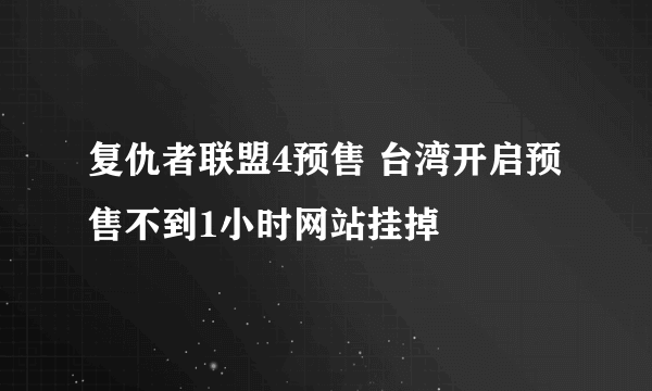 复仇者联盟4预售 台湾开启预售不到1小时网站挂掉