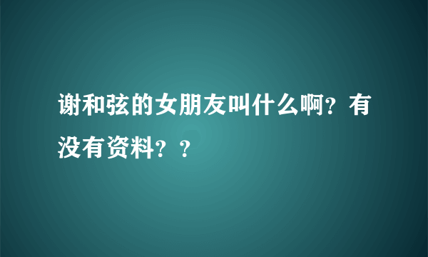 谢和弦的女朋友叫什么啊？有没有资料？？