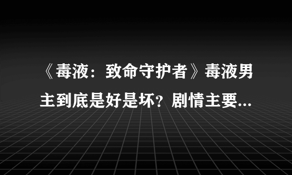 《毒液：致命守护者》毒液男主到底是好是坏？剧情主要讲了什么