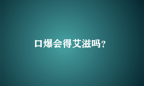 口爆会得艾滋吗？