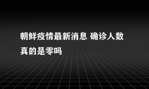 朝鲜疫情最新消息 确诊人数真的是零吗