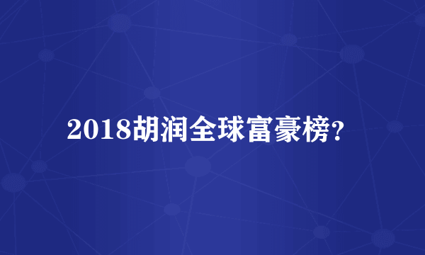 2018胡润全球富豪榜？