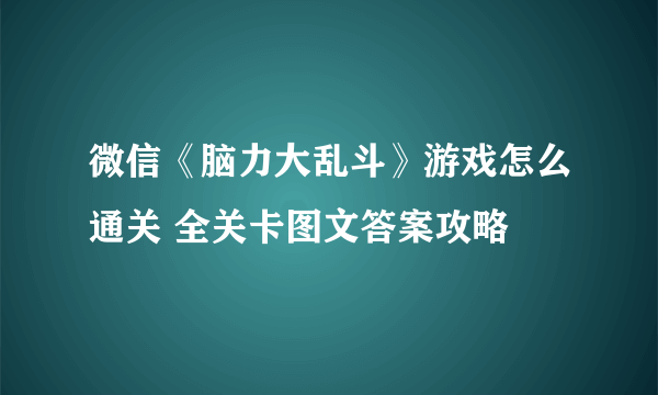 微信《脑力大乱斗》游戏怎么通关 全关卡图文答案攻略