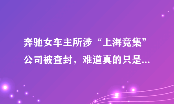 奔驰女车主所涉“上海竞集”公司被查封，难道真的只是墙倒众人推吗？