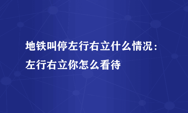 地铁叫停左行右立什么情况：左行右立你怎么看待