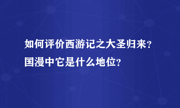 如何评价西游记之大圣归来？国漫中它是什么地位？