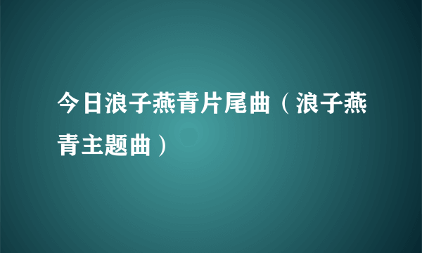 今日浪子燕青片尾曲（浪子燕青主题曲）