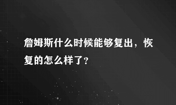 詹姆斯什么时候能够复出，恢复的怎么样了？