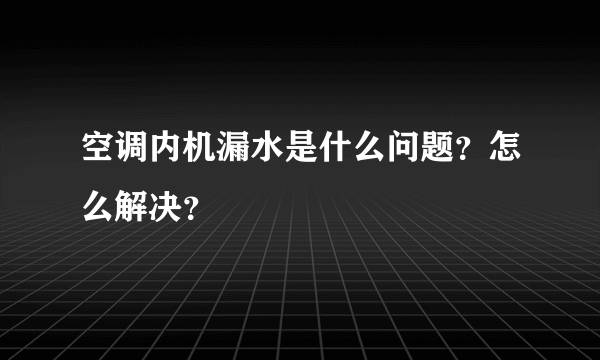 空调内机漏水是什么问题？怎么解决？