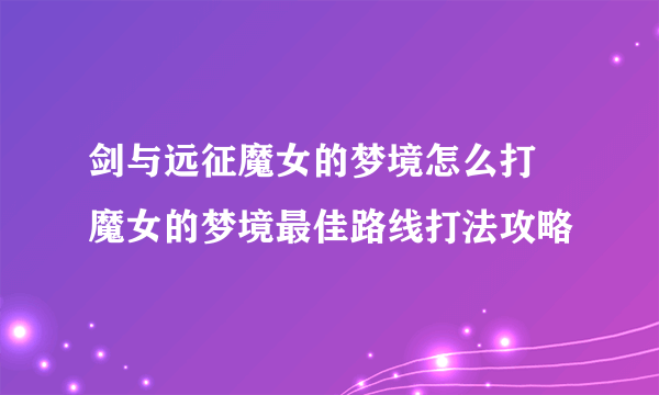 剑与远征魔女的梦境怎么打 魔女的梦境最佳路线打法攻略